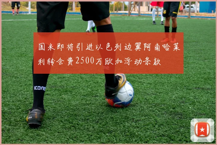 国米即将引进以色列边翼阿南哈莱利转会费2500万欧加浮动条款