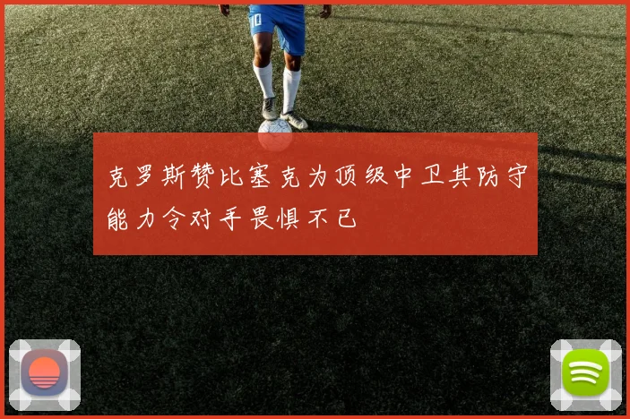 克罗斯赞比塞克为顶级中卫其防守能力令对手畏惧不已