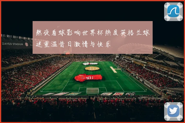 熬夜看球影响世界杯热度英格兰球迷重温昔日激情与快乐