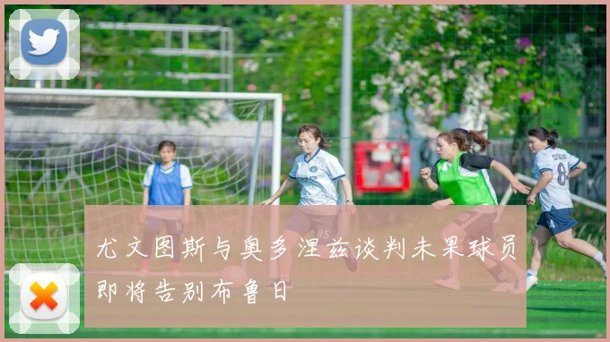 尤文图斯与奥多涅兹谈判未果球员即将告别布鲁日