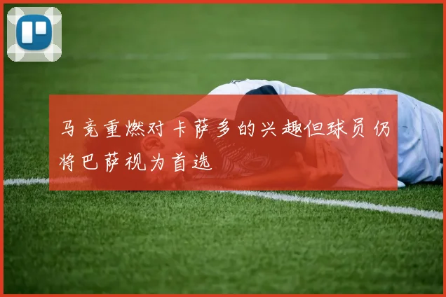 马竞重燃对卡萨多的兴趣但球员仍将巴萨视为首选