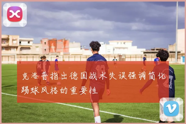 克洛普指出德国战术失误强调简化踢球风格的重要性